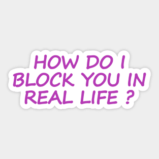 HOW DO I BLOCK YOU IN REAL LIFE ? Sticker